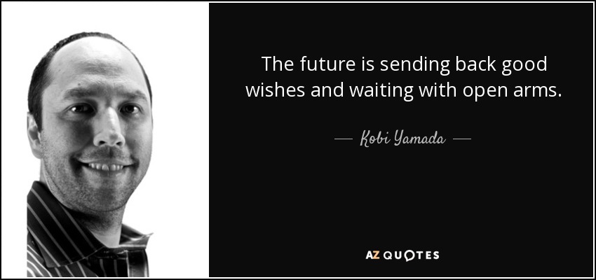 The future is sending back good wishes and waiting with open arms. - Kobi Yamada
