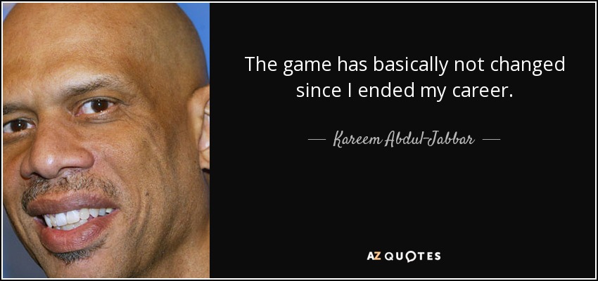 The game has basically not changed since I ended my career. - Kareem Abdul-Jabbar