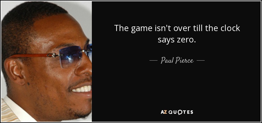 The game isn't over till the clock says zero. - Paul Pierce