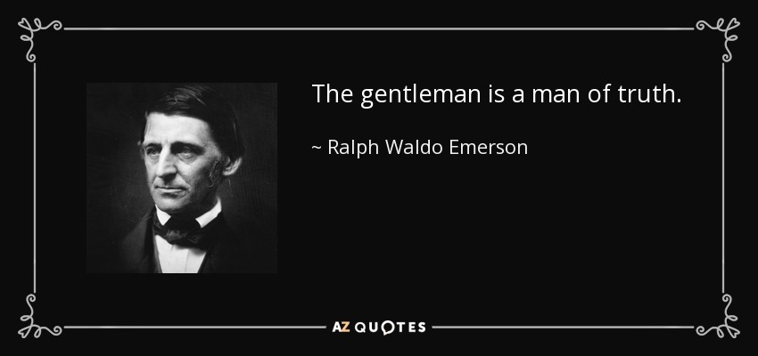 The gentleman is a man of truth. - Ralph Waldo Emerson