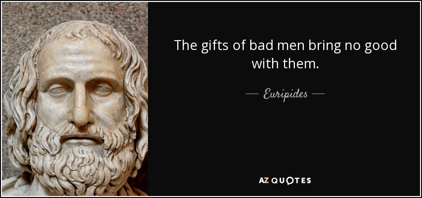 The gifts of bad men bring no good with them. - Euripides