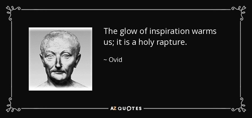 The glow of inspiration warms us; it is a holy rapture. - Ovid