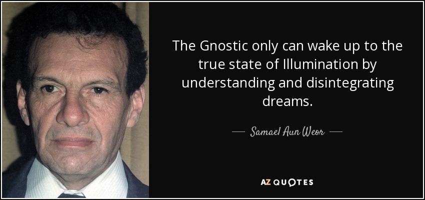 The Gnostic only can wake up to the true state of Illumination by understanding and disintegrating dreams. - Samael Aun Weor