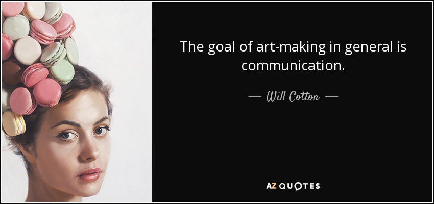 The goal of art-making in general is communication. - Will Cotton