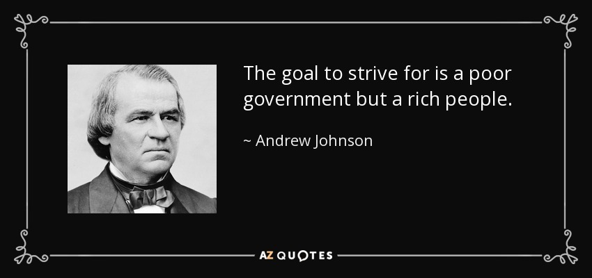 The goal to strive for is a poor government but a rich people. - Andrew Johnson