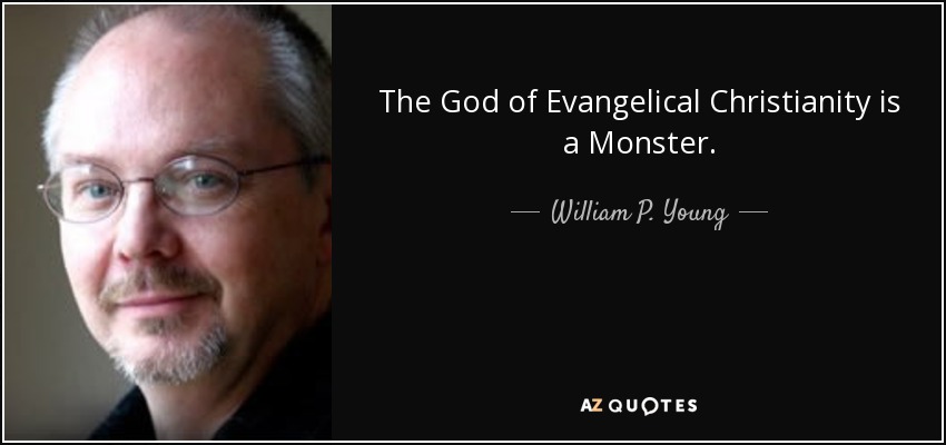 The God of Evangelical Christianity is a Monster. - William P. Young