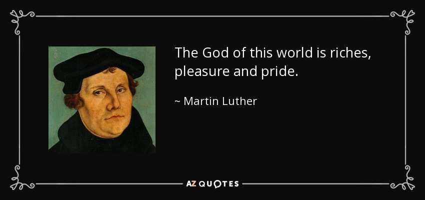 The God of this world is riches, pleasure and pride. - Martin Luther