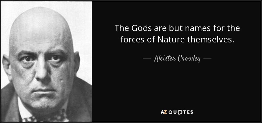 The Gods are but names for the forces of Nature themselves. - Aleister Crowley