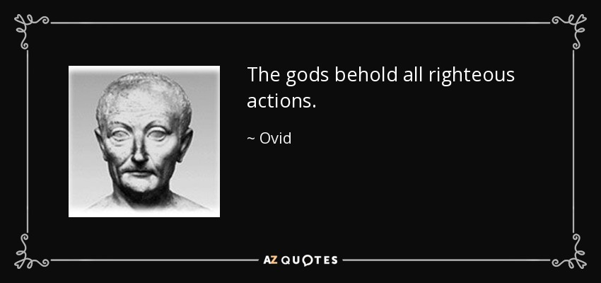 The gods behold all righteous actions. - Ovid