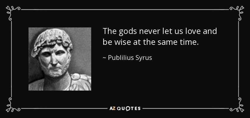 The gods never let us love and be wise at the same time. - Publilius Syrus