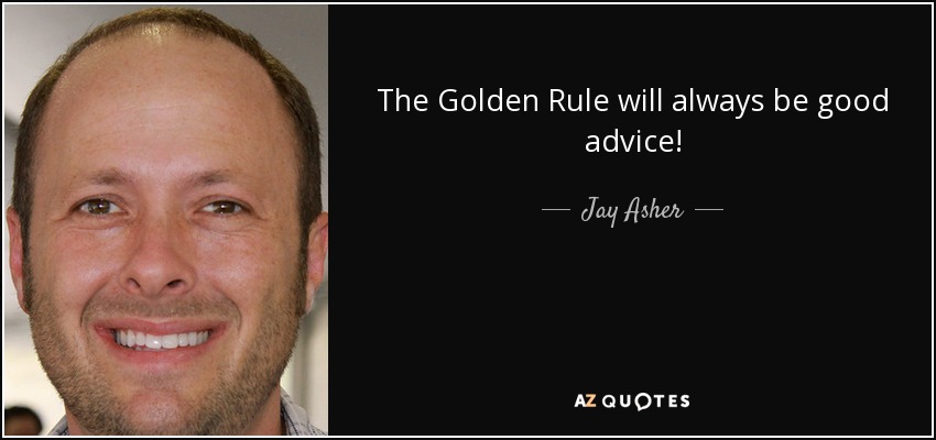 The Golden Rule will always be good advice! - Jay Asher