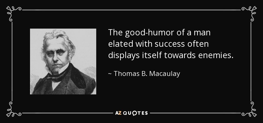 The good-humor of a man elated with success often displays itself towards enemies. - Thomas B. Macaulay