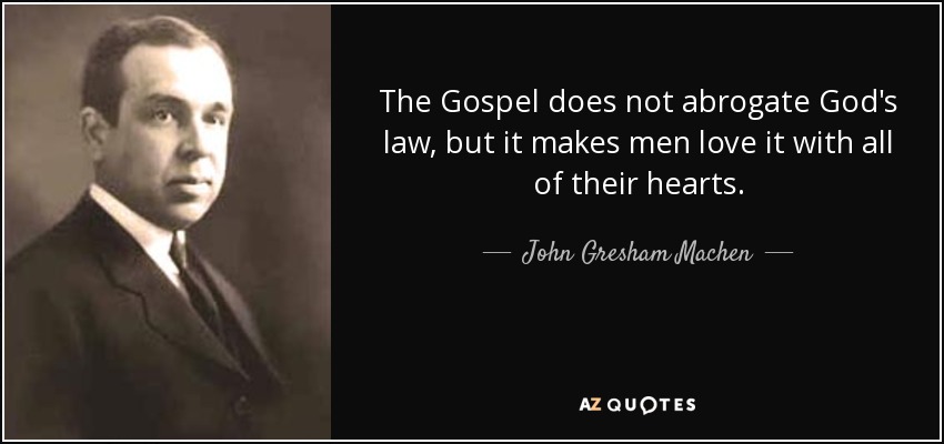 The Gospel does not abrogate God's law, but it makes men love it with all of their hearts. - John Gresham Machen