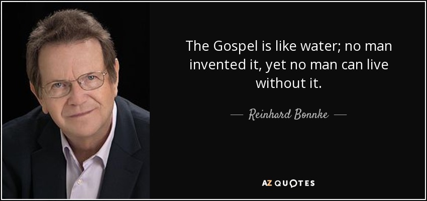 The Gospel is like water; no man invented it, yet no man can live without it. - Reinhard Bonnke