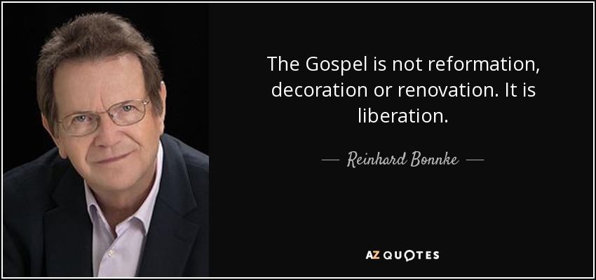 The Gospel is not reformation, decoration or renovation. It is liberation. - Reinhard Bonnke
