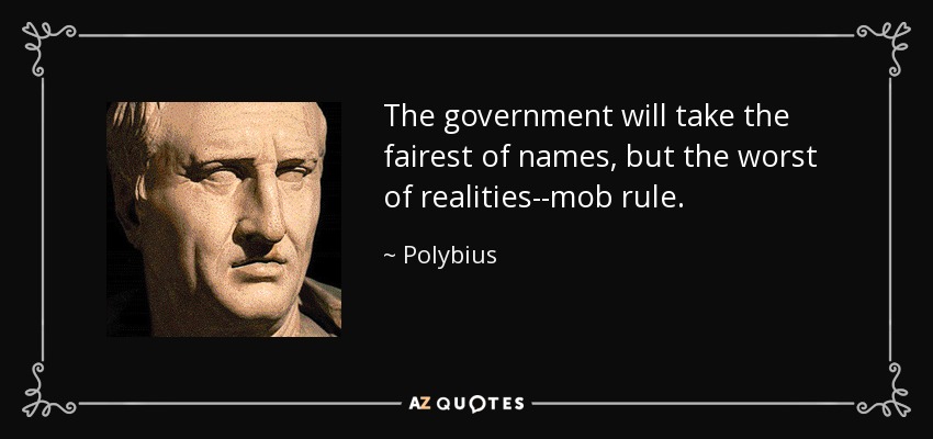 The government will take the fairest of names, but the worst of realities--mob rule. - Polybius