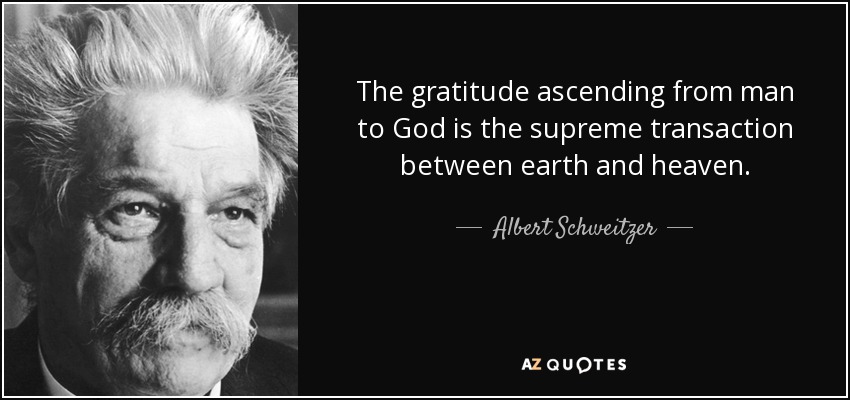The gratitude ascending from man to God is the supreme transaction between earth and heaven. - Albert Schweitzer