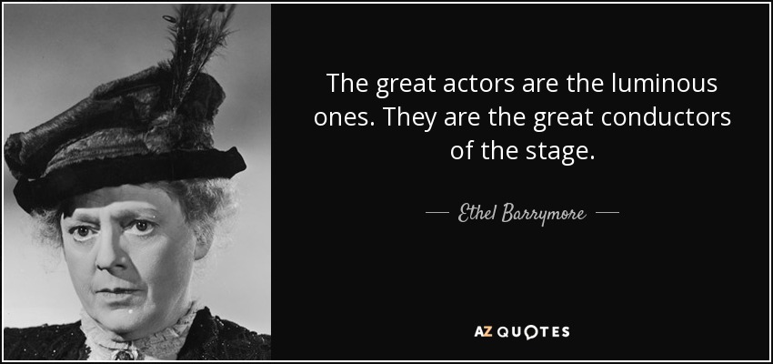 The great actors are the luminous ones. They are the great conductors of the stage. - Ethel Barrymore