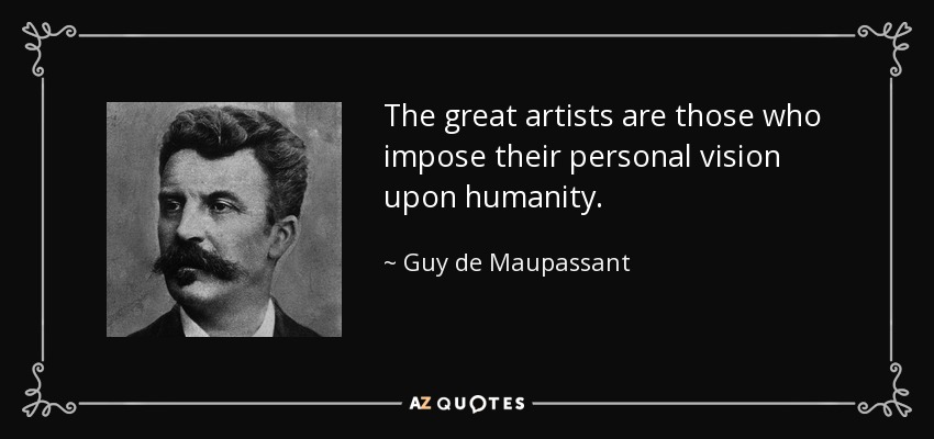 The great artists are those who impose their personal vision upon humanity. - Guy de Maupassant