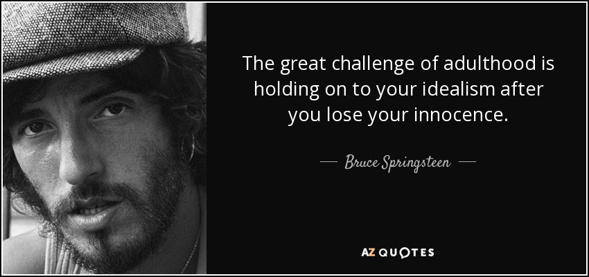 The great challenge of adulthood is holding on to your idealism after you lose your innocence. - Bruce Springsteen