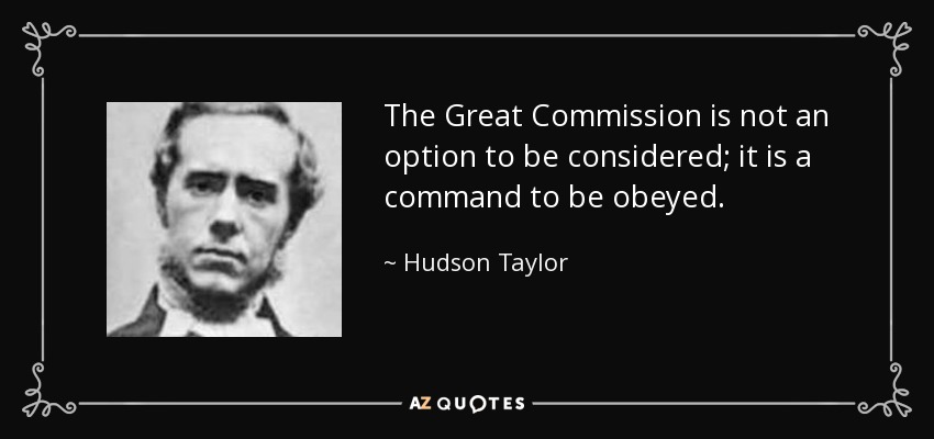 The Great Commission is not an option to be considered; it is a command to be obeyed. - Hudson Taylor
