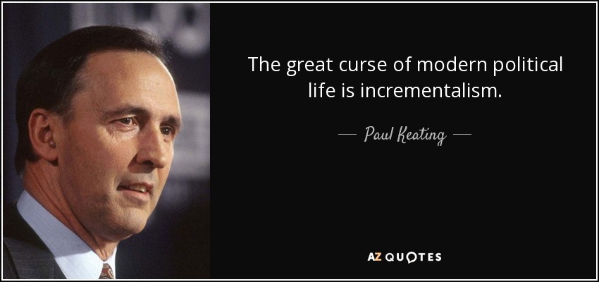 The great curse of modern political life is incrementalism. - Paul Keating