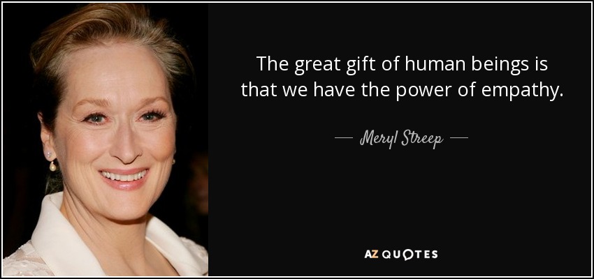 The great gift of human beings is that we have the power of empathy. - Meryl Streep
