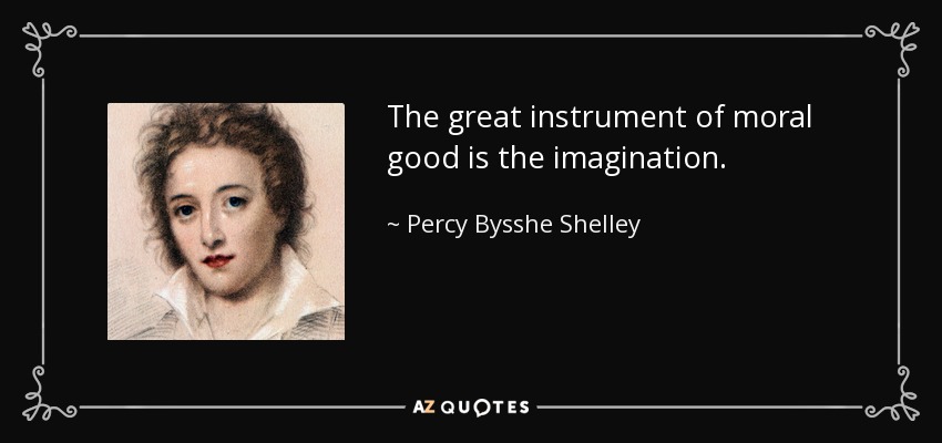 The great instrument of moral good is the imagination. - Percy Bysshe Shelley