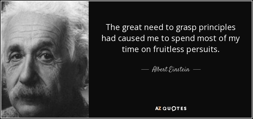 The great need to grasp principles had caused me to spend most of my time on fruitless persuits. - Albert Einstein