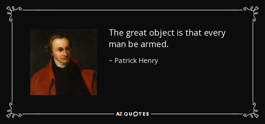 The great object is that every man be armed. - Patrick Henry