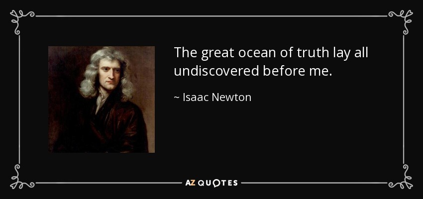 The great ocean of truth lay all undiscovered before me. - Isaac Newton