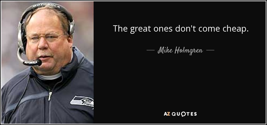 The great ones don't come cheap. - Mike Holmgren