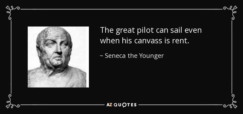 The great pilot can sail even when his canvass is rent. - Seneca the Younger