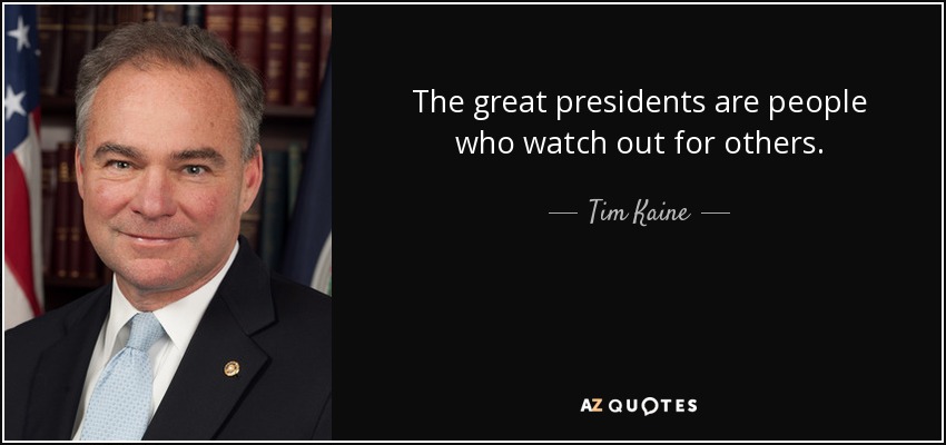 The great presidents are people who watch out for others. - Tim Kaine
