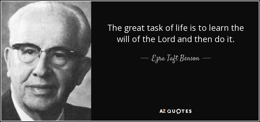 The great task of life is to learn the will of the Lord and then do it. - Ezra Taft Benson