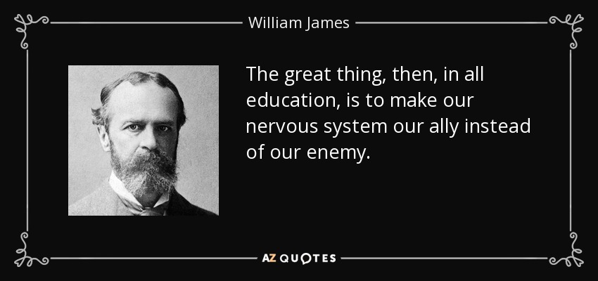 The great thing, then, in all education, is to make our nervous system our ally instead of our enemy. - William James