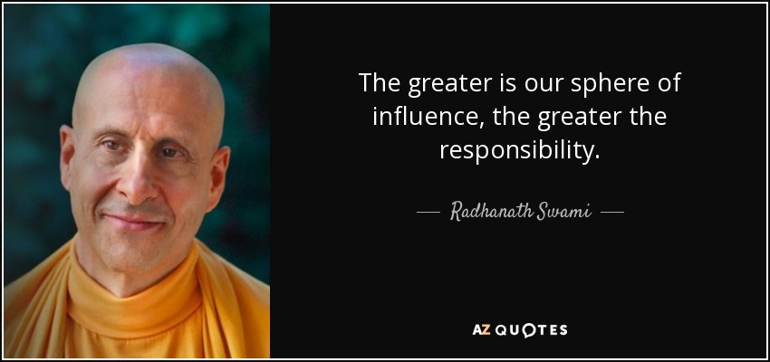 The greater is our sphere of influence, the greater the responsibility. - Radhanath Swami