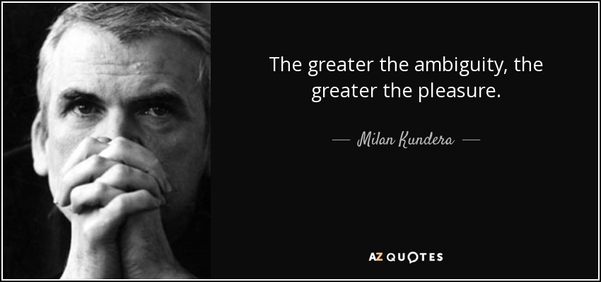 The greater the ambiguity, the greater the pleasure. - Milan Kundera