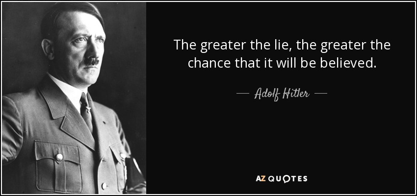 The greater the lie, the greater the chance that it will be believed. - Adolf Hitler