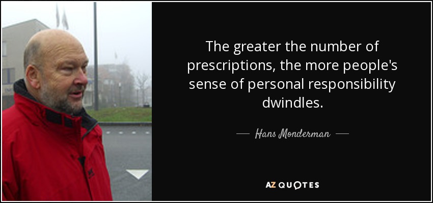 The greater the number of prescriptions, the more people's sense of personal responsibility dwindles. - Hans Monderman