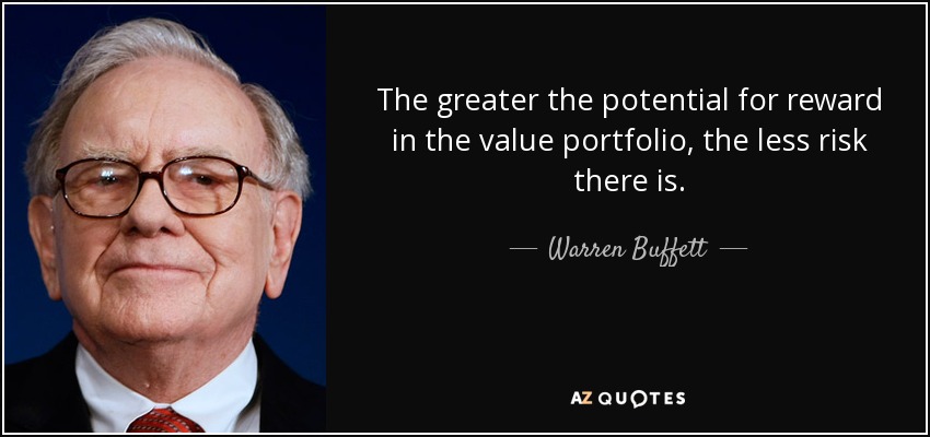 The greater the potential for reward in the value portfolio, the less risk there is. - Warren Buffett