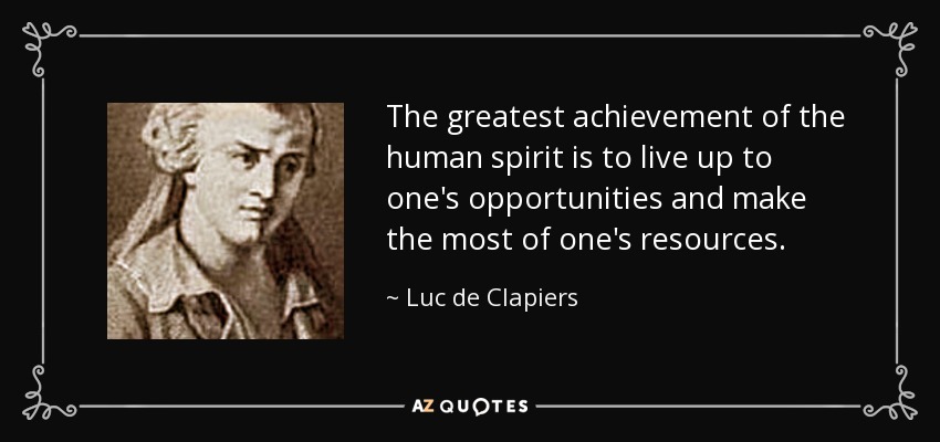 The greatest achievement of the human spirit is to live up to one's opportunities and make the most of one's resources. - Luc de Clapiers