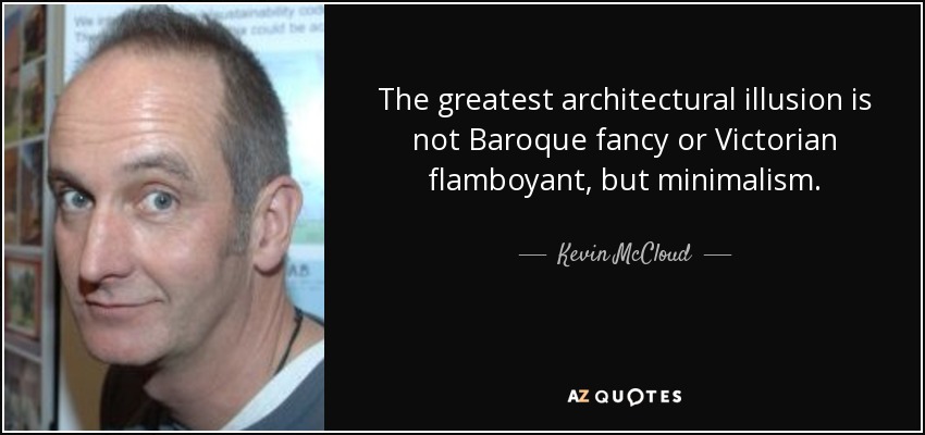 The greatest architectural illusion is not Baroque fancy or Victorian flamboyant, but minimalism. - Kevin McCloud