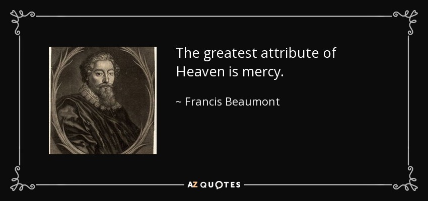 The greatest attribute of Heaven is mercy. - Francis Beaumont
