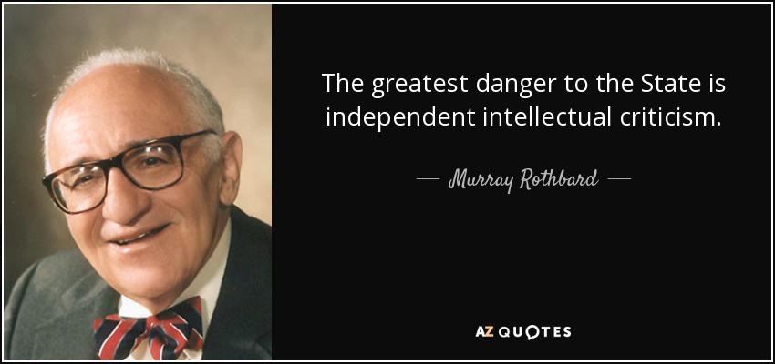 The greatest danger to the State is independent intellectual criticism. - Murray Rothbard