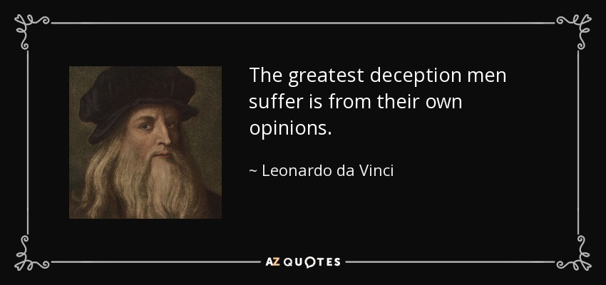 The greatest deception men suffer is from their own opinions. - Leonardo da Vinci