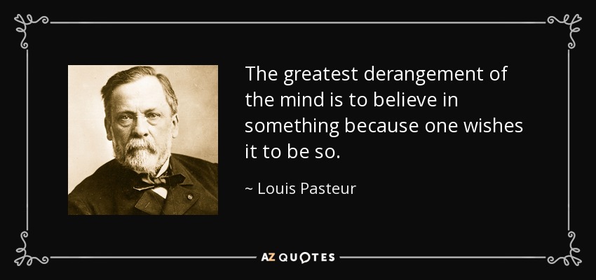 Louis Pasteur Quote The Greatest Derangement Of The Mind Is To Believe In