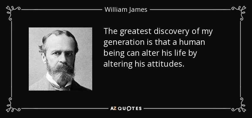 The greatest discovery of my generation is that a human being can alter his life by altering his attitudes. - William James