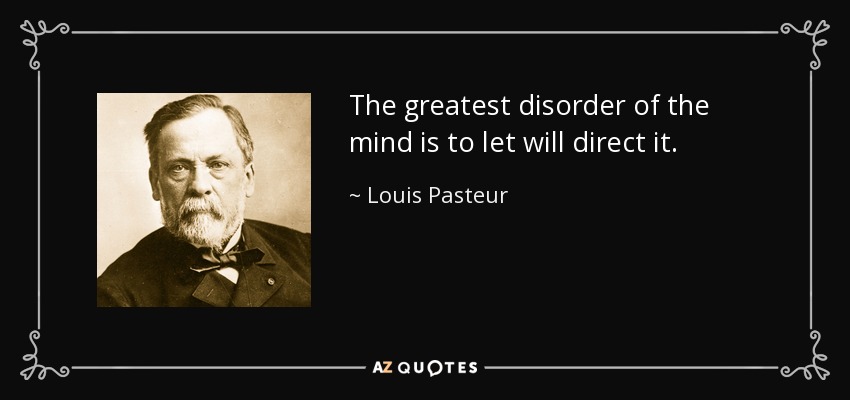 The greatest disorder of the mind is to let will direct it. - Louis Pasteur