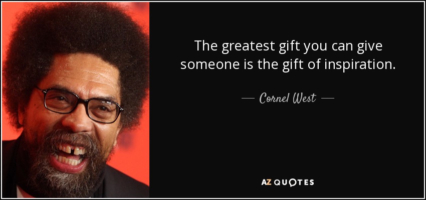The greatest gift you can give someone is the gift of inspiration. - Cornel West
